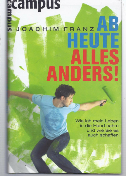 Ab heute alles anders!: Wie ich mein Leben in die Hand nahm und wie Sie es auch schaffen