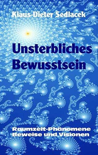 Unsterbliches Bewusstsein: Raumzeit-Phänomene, Beweise und Visionen