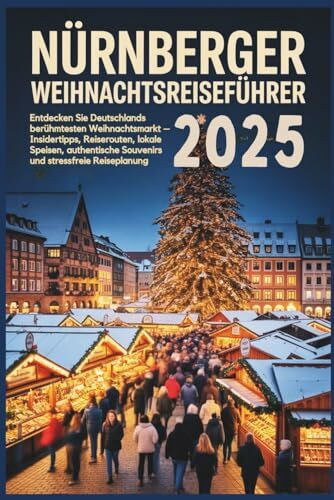 Nürnberger Weihnachtsreiseführer 2025: Entdecken Sie Deutschlands berühmtesten Weihnachtsmarkt – Insidertipps, Reiserouten, regionale Spezialitäten, authentische Souvenirs und stressfreie Reiseplanung