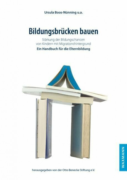 Bildungsbrücken bauen: Stärkung der Bildungschancen von Kindern mit Migrationshintergrund: Stärkung der Bildungschancen von Kindern mit Migrationshintergrund. Ein Handbuch für die Elternbildung