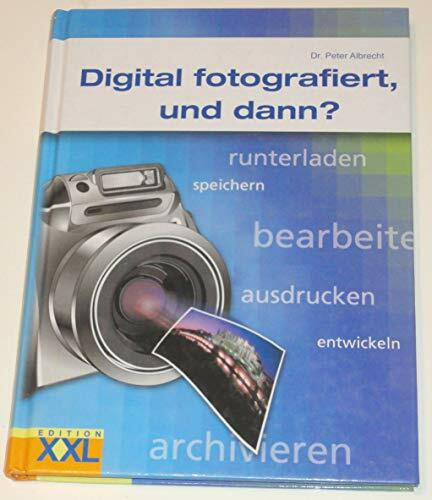 Digital fotografiert, und dann?: runterladen, speichern, bearbeiten, ausdrucken, entwickeln, archivieren...