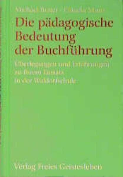 Die pädagogische Bedeutung der Buchführung: Überlegungen und Erfahrungen zu ihrem Einsatz in der Waldorfschule (Menschenkunde und Erziehung)