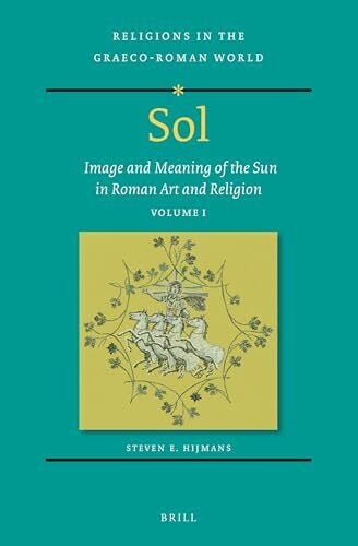 Sol: Image and Meaning of the Sun in Roman Art and Religion, Volume I (Religions in the Graeco-Roman World)