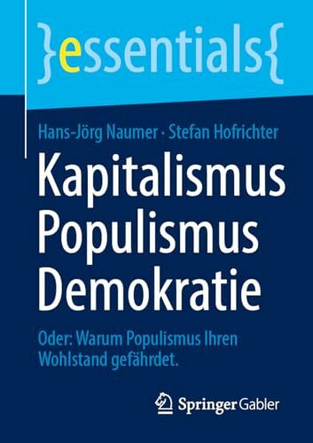 Kapitalismus Populismus Demokratie: Oder: Warum Populismus Ihren Wohlstand gefährdet. (essentials)