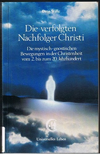 Die verfolgten Nachfolger Christi. Die mystisch-gnostischen Bewegungen in der Christenheit vom 2. bis zum 20. Jahrhundert