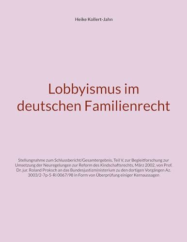 Lobbyismus im deutschen Familienrecht: Stellungnahme zum Schlussbericht/Gesamtergebnis, Teil V, zur Begleitforschung zur Umsetzung der Neuregelungen ... in Form von Überprüfung einiger Kernaussagen