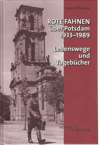 Rote Fahnen über Potsdam 1933-1989: Lebenswege und Tagebücher