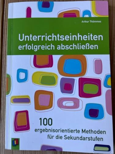 Unterrichtseinheiten erfolgreich abschließen. 100 ergebnisorientierte Methoden für die Sekundarstufen
