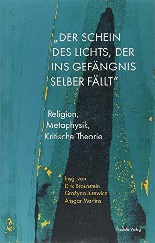„Der Schein des Lichts, der ins Gefängnis selber fällt“: Religion, Metaphysik, Kritische Theorie (Promesse / Kritische Studien zu Philosophie, Ästhetik, Geschichte und Religion)