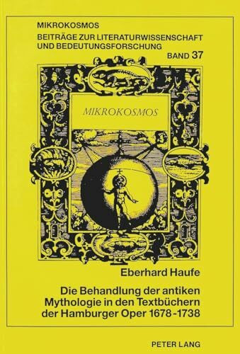 Die Behandlung der antiken Mythologie in den Textbüchern der Hamburger Oper 1678-1738: Herausgegeben von Henrik Birus und Wolfgang Harms (Mikrokosmos: ... allgemeinen Literaturwissenschaft, Band 37)