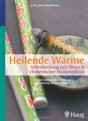 Heilende Wärme Selbstheilung mit Moxa & chinesischer Hausmedizin: Einfach Schluss mit Erkältungen, Erschöpfung, Schmerzen & Co.