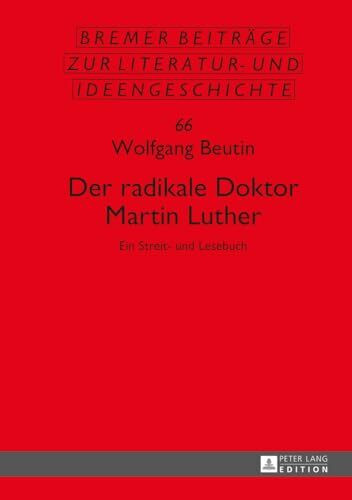 Der radikale Doktor Martin Luther: Ein Streit- und Lesebuch- Dritte, überarbeitete und erweiterte Auflage (Sächsische Beiträge zur Literatur- und Ideengeschichte, Band 66)