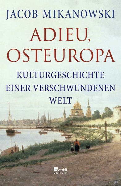 Adieu, Osteuropa: Kulturgeschichte einer verschwundenen Welt