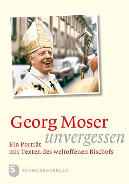 Georg Moser - unvergessen: Ein Porträt mit Texten des weltoffenen Bischofs