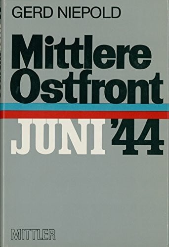 Mittlere Ostfront - Juni 1944: Der Untergang der Heeresgruppe Mitte. Darstellung - Beurteilung - Lehren. Nach deutschen und sowjetischen Quellen