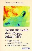 Wenn die Seele den Körper leiden lässt: Ich fühle mich krank, und die Ärzte finden nichts. Wie die Psyche den Körper beeinflusst. Welche Therapie mir wirklich hilft