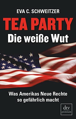 Tea Party: Die weiße Wut: Was Amerikas Neue Rechte so gefährlich macht (dtv Fortsetzungsnummer 0)