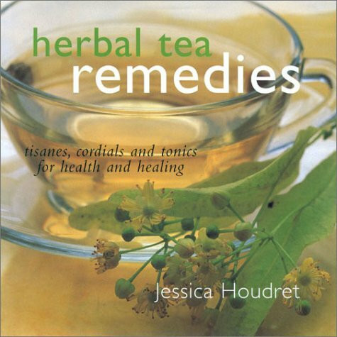 Herbal Tea Remedies: Tisanes, Cordials and Tonics for Health and Healing