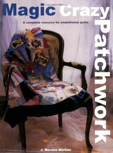 Magic Crazy Patchwork: A Complete Resource for Embellished Quilts