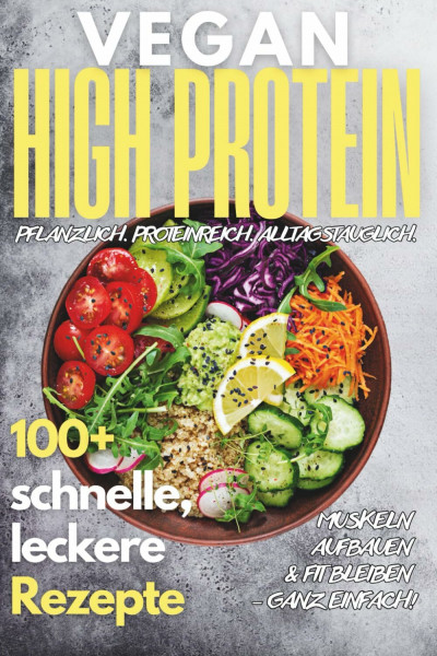 Vegan High Protein Kochbuch: 100+ köstliche, schnelle & eiweißreiche Rezepte für Muskelaufbau, Abnehmen & Fitness