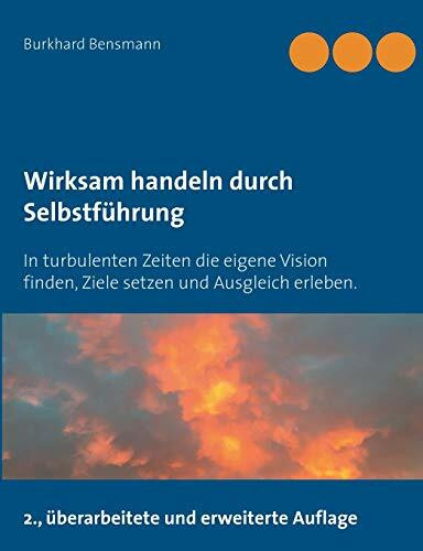 Wirksam handeln durch Selbstführung: In turbulenten Zeiten die eigene Vision finden, Ziele setzen und Ausgleich erleben.