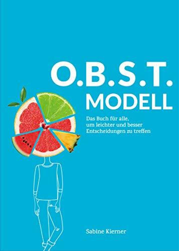 O.B.S.T.MODELL: OBSTmodell ist das Buch, in dem ein einfaches, erfolgreiches und kreatives Erfolgsmodell gezeigt wird für alle, um leichter und besser Entscheidungen zu treffen.