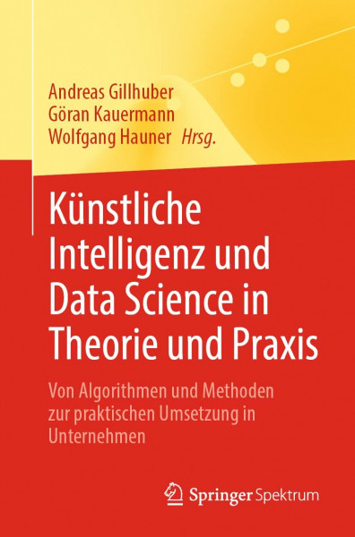 Künstliche Intelligenz und Data Science in Theorie und Praxis: Von Algorithmen und Methoden zur praktischen Umsetzung in Unternehmen