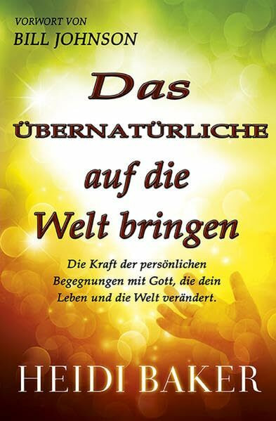 Das übernatürliche auf die Welt bringen: Die Kraft der persönlichen Begegnung mit Gott, die dein Leben und die Welt verändert