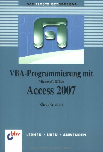 Das Einsteigerseminar VBA-Programmierung mit Microsoft Office Access 2007: Lernen - Üben - Anwenden