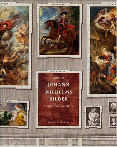 Kurfürst Johann Wilhelms Bilder: Band II. Galerie und Gemäldekabinette: Katalog zur Ausstellung in der Alten Pinakothek, München, 2009