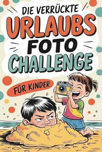 Die verrückte Urlaubsfoto Challenge für Kinder: Das interaktive Urlaubs-Spiel mit 55 lustigen Foto-Missionen, geheimen Bonus-Leveln und legendären Abenteuern für jede Reise!