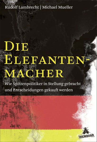 Die Elefantenmacher: Wie Spitzenpolitiker in Stellung gebracht und Entscheidungen gekauft werden