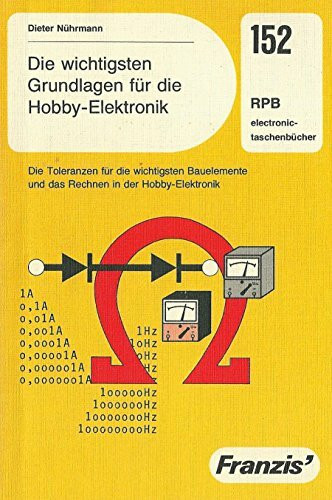 Die wichtigsten Grundlagen für die Hobby-Elektronik. Die Toleranzen für die wichtigsten Bauelemente und das Rechnen in der Hobby-Elektronik. (RPB electronic-taschenbücher)