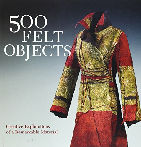 500 Felt Objects: Contemporary Explorations of a Remarkable Material: Creative Explorations of a Remarkable Material (500 Series)