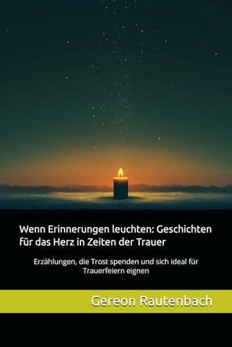 Wenn Erinnerungen leuchten: Geschichten für das Herz in Zeiten der Trauer: Erzählungen, die Trost spenden und sich ideal für Trauerfeiern eignen