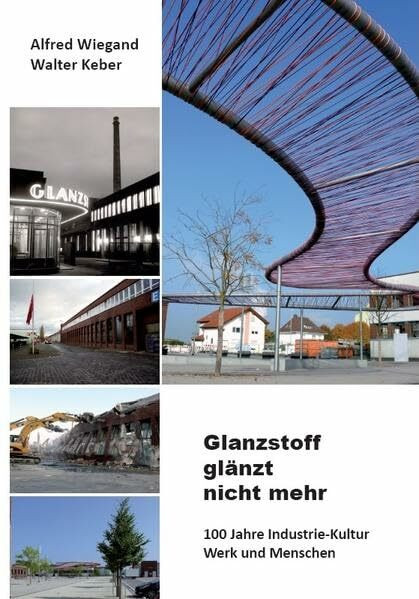 Glanzstoff glänzt nicht mehr: 100 Jahre Industrie-Kultur. Werk und Menschen