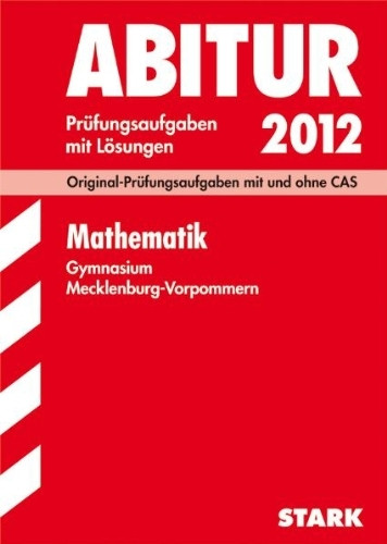 Abitur-Prüfungsaufgaben Gymnasium Mecklenburg-Vorpommern / Mathematik 2012: Original-Prüfungsaufgaben mit und ohne CAS Jahrgänge 2009-2011 mit Lösungen.