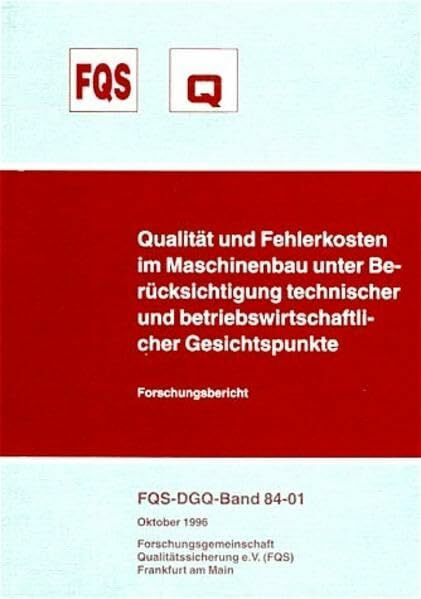 Qualität und Fehlerkosten im Maschinenbau unter Berücksichtigung technischer und betriebswirtschaftlicher Gesichtspunkte: Forschungsbericht (FQS-Schrift)