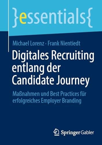 Digitales Recruiting entlang der Candidate Journey: Maßnahmen und Best Practices für erfolgreiches Employer Branding (essentials) Digitales Recruiting entlang der Candidate Journey: Maßnahmen und Best Practices für erfolgreiches Employer Branding (essentials)
