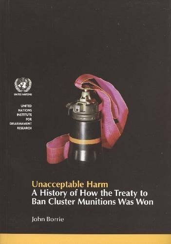 Unacceptable Harm: A History of How the Treaty to Ban Cluster Munitions Was Won (United Nations Institute for Disarmament Research)