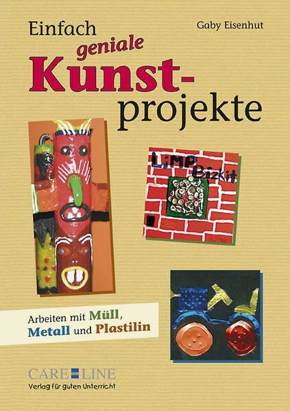 Einfach geniale Kunstprojekte: Arbeiten mit Müll, Metall und Plastilin