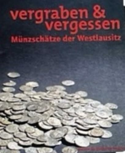 Vergraben & vergessen - Münzschätze der Westlausitz: Ausstellungskatalog (Ausstellungskataloge: Begleitkataloge zu den Sonderausstellungen des Museums der Westlausitz Kamenz)