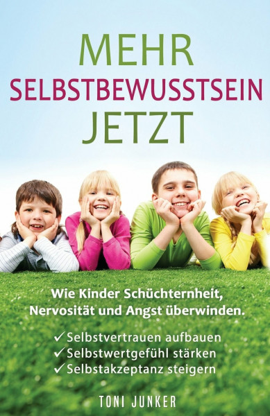 Mehr Selbstbewusstsein jetzt: Wie Kinder Schüchternheit, Nervosität und Angst überwinden. Selbstvertrauen aufbauen. Selbstwertgefühl stärken. Selbstakzeptanz steigern
