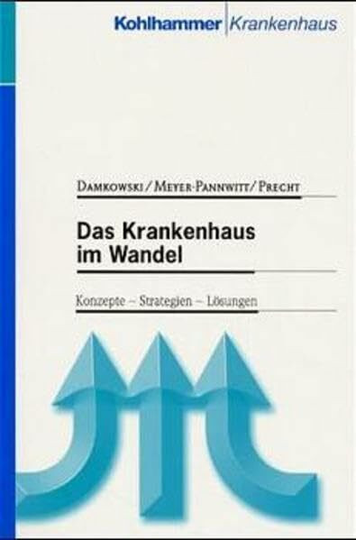 Das Krankenhaus im Wandel: Konzepte, Strategien, Lösungen (Kohlhammer Krankenhaus)