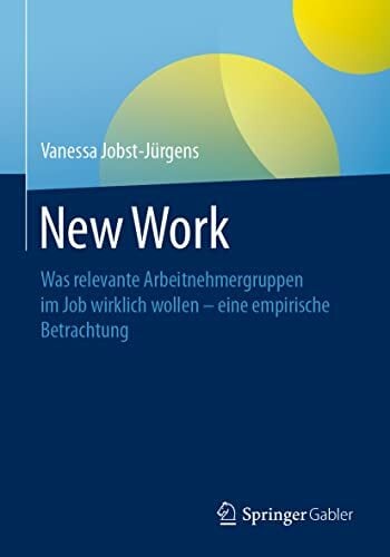 New Work: Was relevante Arbeitnehmergruppen im Job wirklich wollen - eine empirische Betrachtung New Work: Was relevante Arbeitnehmergruppen im Job wirklich wollen - eine empirische Betrachtung