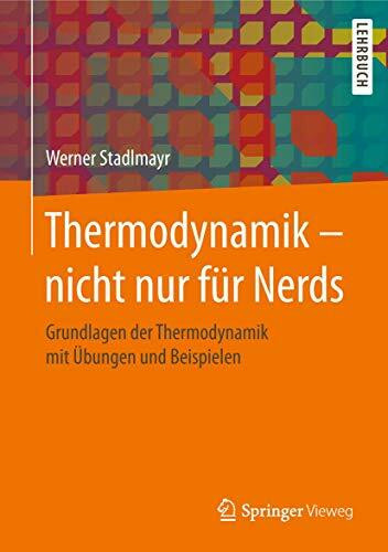 Thermodynamik – nicht nur für Nerds: Grundlagen der Thermodynamik mit Übungen und Beispielen