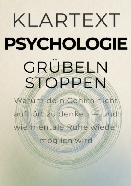 Grübeln stoppen: Warum dein Gehirn nicht aufhört zu denken — und wie mentale Ruhe wieder möglich wird (KLARTEXT Psychologie)