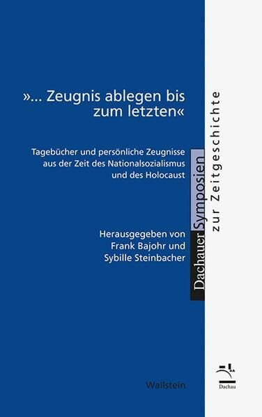 »... Zeugnis ablegen bis zum letzten«: Tagebücher und persönliche Zeugnisse aus der Zeit des Nationalsozialismus und des Holocaust (Dachauer Symposien zur Zeitgeschichte)