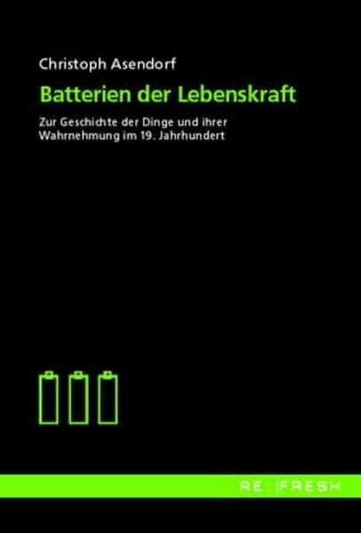 Batterien der Lebenskraft: Zur Geschichte der Dinge und ihrer Wahrnehmung im 19. Jahrhundert (refresh: Texte zur Medienkultur)