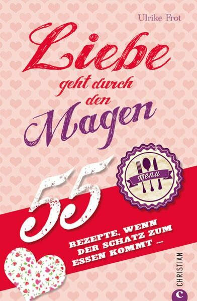 Liebe geht durch den Magen: 55 Rezepte, wenn der Schatz zum Essen kommt …